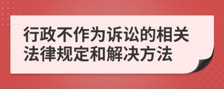 行政不作为诉讼的相关法律规定和解决方法