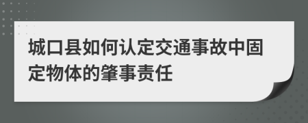 城口县如何认定交通事故中固定物体的肇事责任