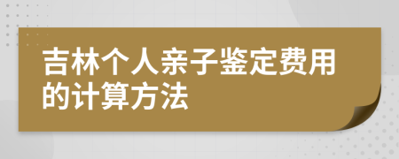 吉林个人亲子鉴定费用的计算方法