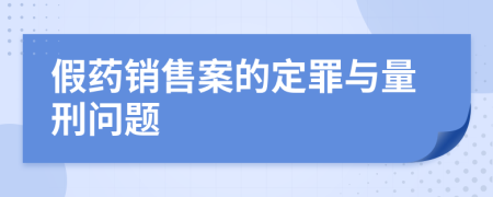 假药销售案的定罪与量刑问题