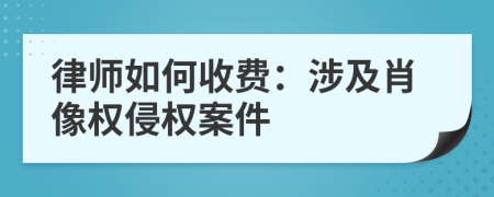 律师如何收费：涉及肖像权侵权案件
