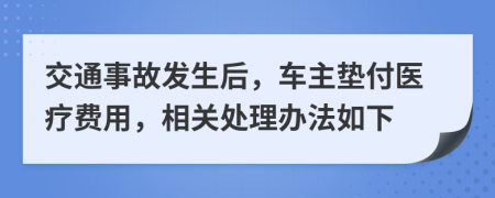 交通事故发生后，车主垫付医疗费用，相关处理办法如下