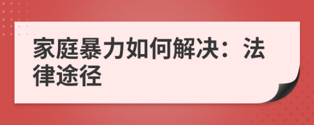 家庭暴力如何解决：法律途径