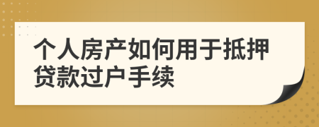 个人房产如何用于抵押贷款过户手续