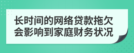 长时间的网络贷款拖欠会影响到家庭财务状况