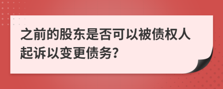之前的股东是否可以被债权人起诉以变更债务？