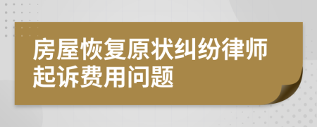 房屋恢复原状纠纷律师起诉费用问题