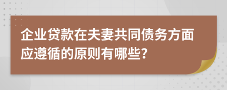 企业贷款在夫妻共同债务方面应遵循的原则有哪些？