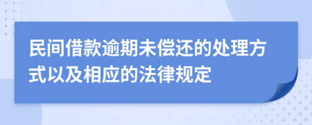 民间借款逾期未偿还的处理方式以及相应的法律规定