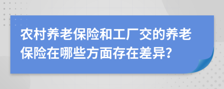 农村养老保险和工厂交的养老保险在哪些方面存在差异？