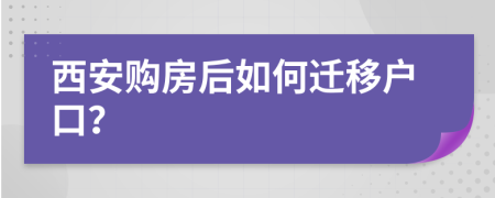 西安购房后如何迁移户口？