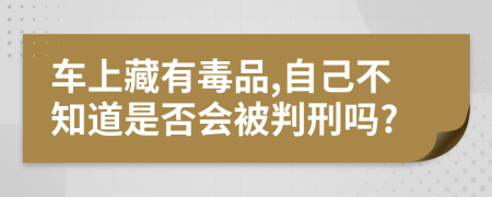 车上藏有毒品,自己不知道是否会被判刑吗?