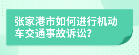 张家港市如何进行机动车交通事故诉讼？