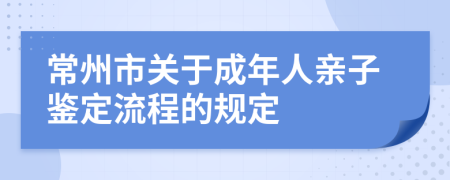 常州市关于成年人亲子鉴定流程的规定