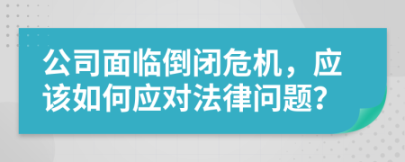 公司面临倒闭危机，应该如何应对法律问题？