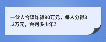 一伙人合谋诈骗90万元，每人分得3.2万元，会判多少年？