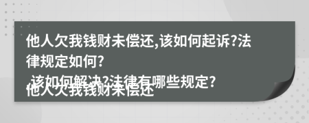 他人欠我钱财未偿还,该如何起诉?法律规定如何?

他人欠我钱财未偿还,该如何解决?法律有哪些规定?