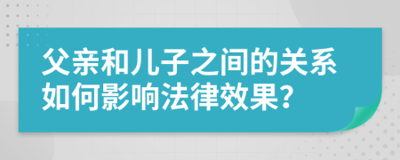 父亲和儿子之间的关系如何影响法律效果？