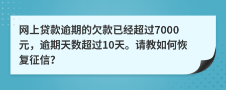 网上贷款逾期的欠款已经超过7000元，逾期天数超过10天。请教如何恢复征信？