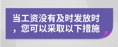 当工资没有及时发放时，您可以采取以下措施