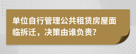 单位自行管理公共租赁房屋面临拆迁，决策由谁负责？