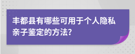 丰都县有哪些可用于个人隐私亲子鉴定的方法？