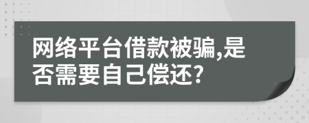 网络平台借款被骗,是否需要自己偿还?