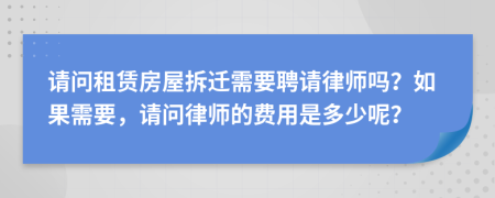 请问租赁房屋拆迁需要聘请律师吗？如果需要，请问律师的费用是多少呢？