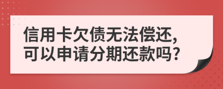 信用卡欠债无法偿还,可以申请分期还款吗?