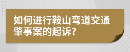 如何进行鞍山弯道交通肇事案的起诉？