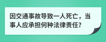 因交通事故导致一人死亡，当事人应承担何种法律责任？