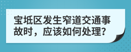 宝坻区发生窄道交通事故时，应该如何处理？