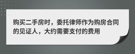 购买二手房时，委托律师作为购房合同的见证人，大约需要支付的费用