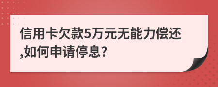 信用卡欠款5万元无能力偿还,如何申请停息?