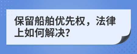 保留船舶优先权，法律上如何解决？