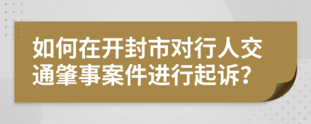 如何在开封市对行人交通肇事案件进行起诉？