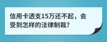 信用卡透支15万还不起，会受到怎样的法律制裁？