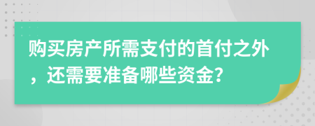 购买房产所需支付的首付之外，还需要准备哪些资金？