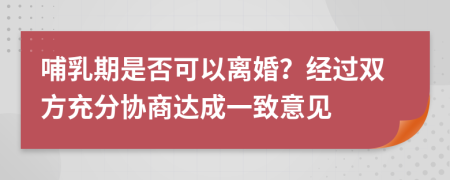 哺乳期是否可以离婚？经过双方充分协商达成一致意见
