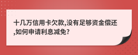 十几万信用卡欠款,没有足够资金偿还,如何申请利息减免?
