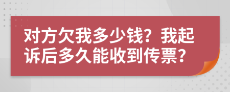 对方欠我多少钱？我起诉后多久能收到传票？