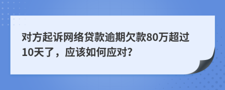 对方起诉网络贷款逾期欠款80万超过10天了，应该如何应对？