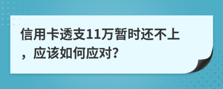 信用卡透支11万暂时还不上，应该如何应对？