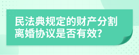 民法典规定的财产分割离婚协议是否有效？