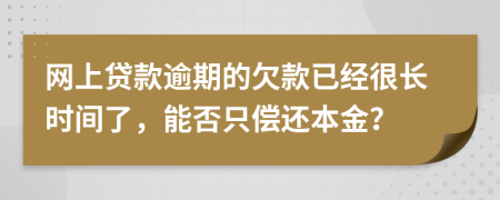 网上贷款逾期的欠款已经很长时间了，能否只偿还本金？