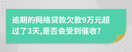 逾期的网络贷款欠款9万元超过了3天,是否会受到催收?