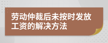 劳动仲裁后未按时发放工资的解决方法