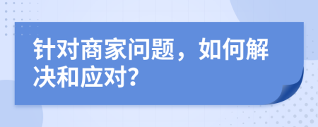 针对商家问题，如何解决和应对？