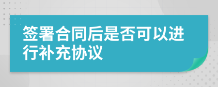 签署合同后是否可以进行补充协议
