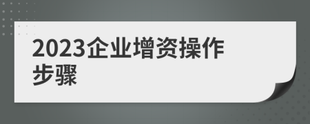 2023企业增资操作步骤